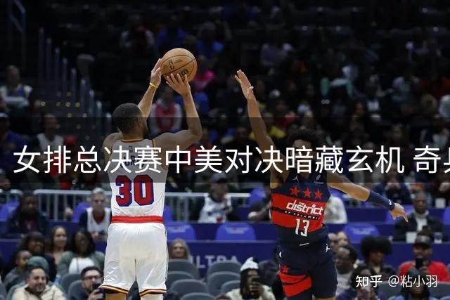 女排总决赛中美对决暗藏玄机 奇兵解盛钰或成胜负手